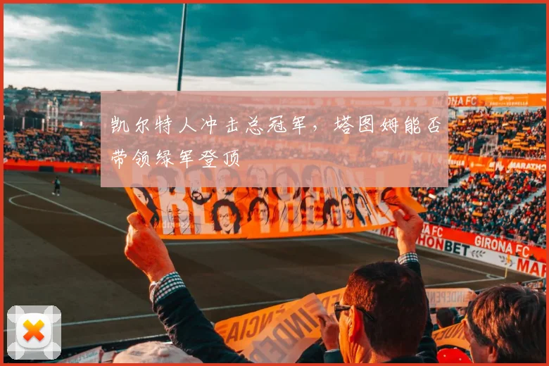 凯尔特人冲击总冠军，塔图姆能否带领绿军登顶