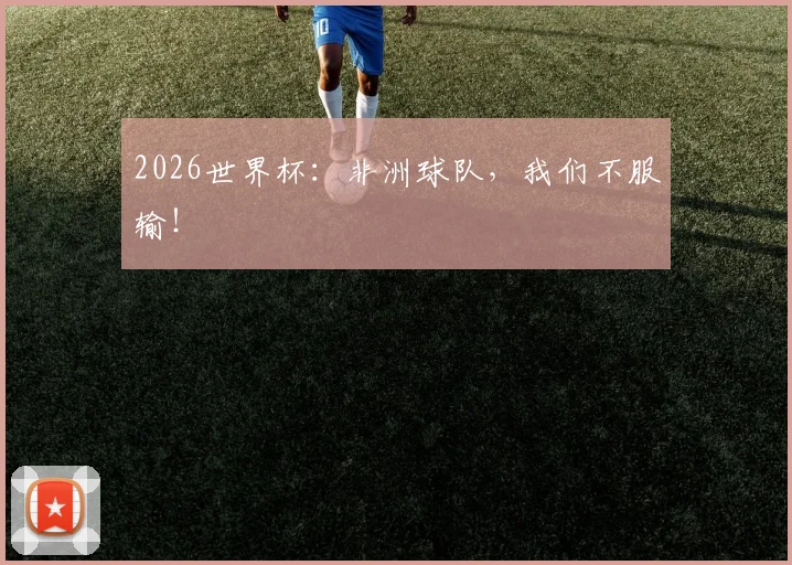 2026世界杯:非洲球队,我们不服输!