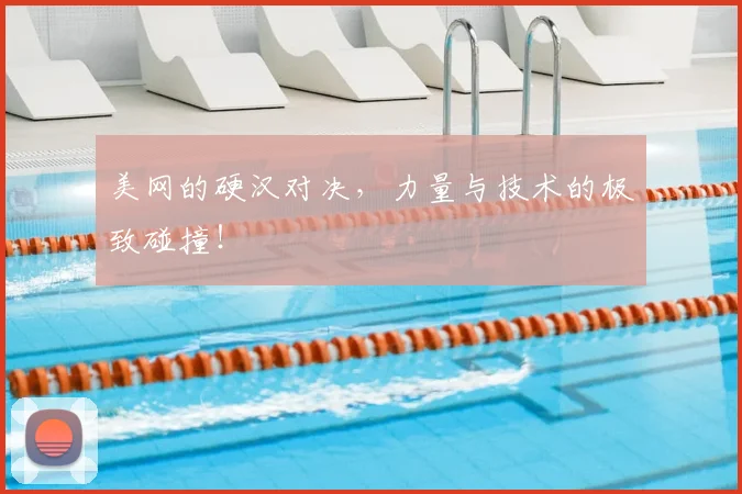 美网的硬汉对决,力量与技术的极致碰撞!