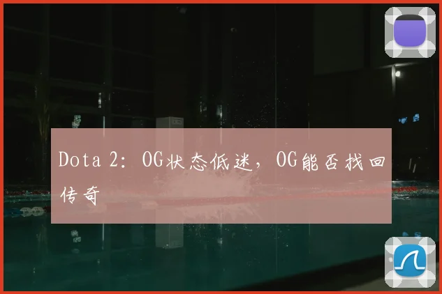 Dota 2:OG状态低迷,OG能否找回传奇