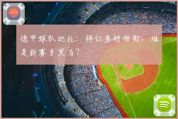 德甲球队巡礼:拜仁多特领衔,谁是新赛季黑马?