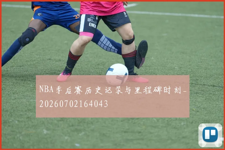 NBA季后赛历史记录与里程碑时刻_20260702164043