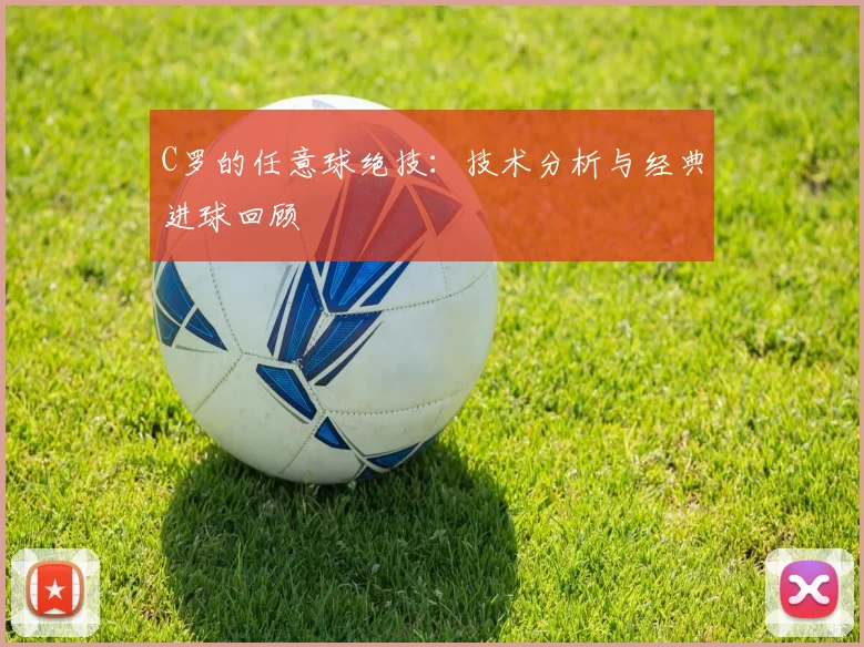 C罗的任意球绝技：技术分析与经典进球回顾