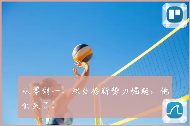 从零到一！积分榜新势力崛起，他们来了！