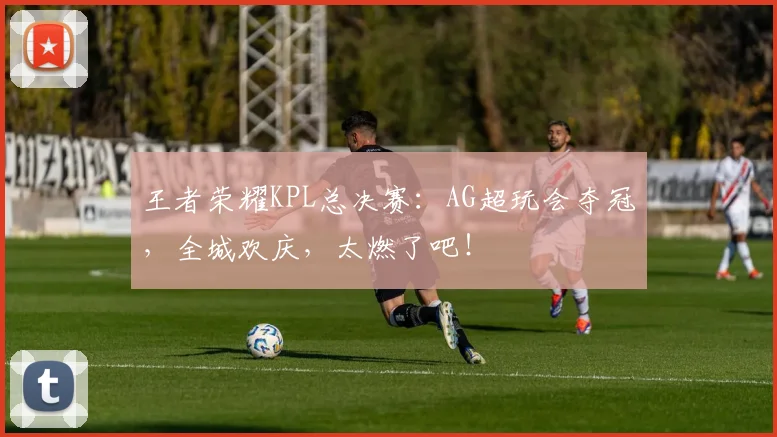王者荣耀KPL总决赛:AG超玩会夺冠,全城欢庆,太燃了吧!
