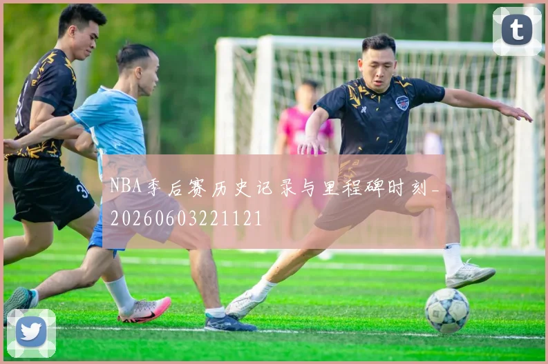 NBA季后赛历史记录与里程碑时刻_20260603221121