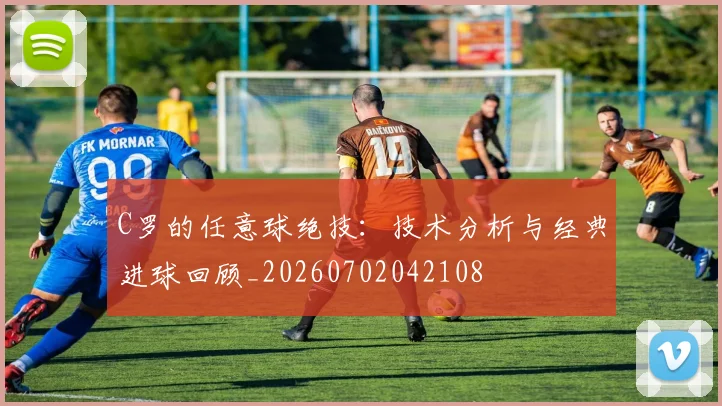 C罗的任意球绝技：技术分析与经典进球回顾_20260702042108