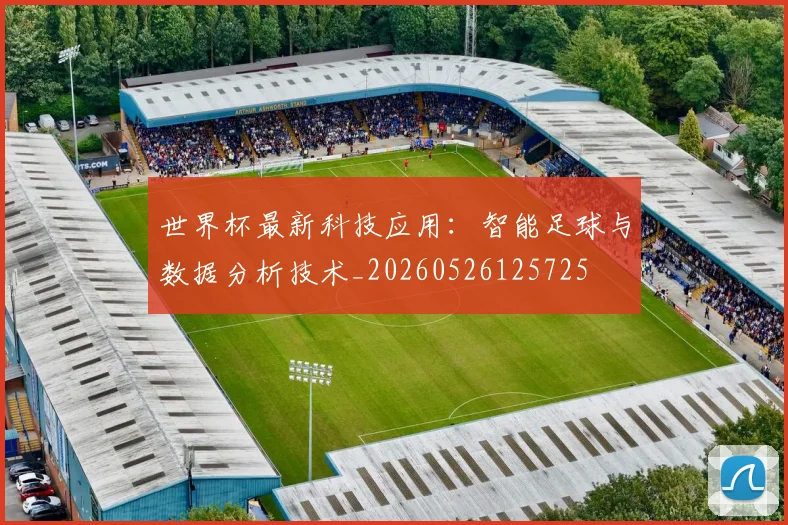 世界杯最新科技应用:智能足球与数据分析技术_20260526125725