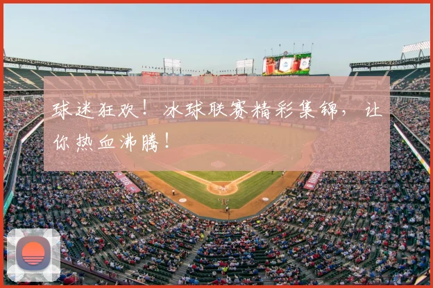 球迷狂欢!冰球联赛精彩集锦,让你热血沸腾!