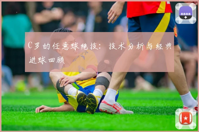 C罗的任意球绝技:技术分析与经典进球回顾