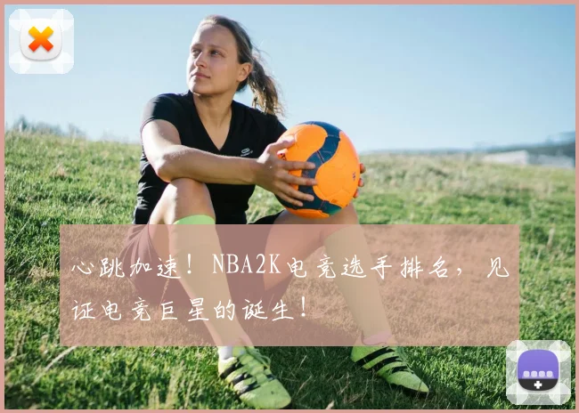 心跳加速!NBA2K电竞选手排名,见证电竞巨星的诞生!