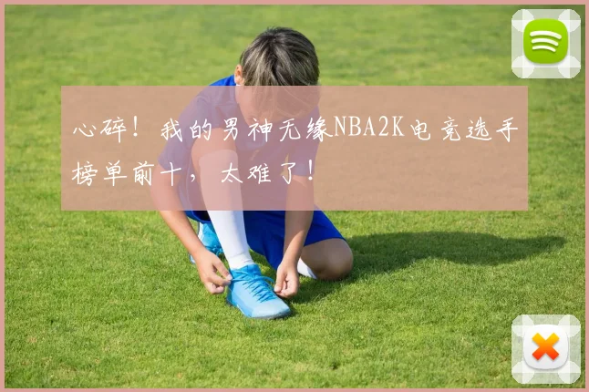 心碎!我的男神无缘NBA2K电竞选手榜单前十,太难了!