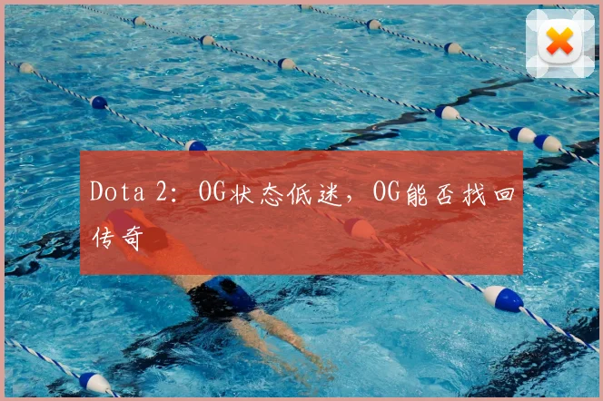 Dota 2：OG状态低迷，OG能否找回传奇