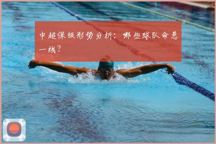 中超保级形势分析：哪些球队命悬一线？