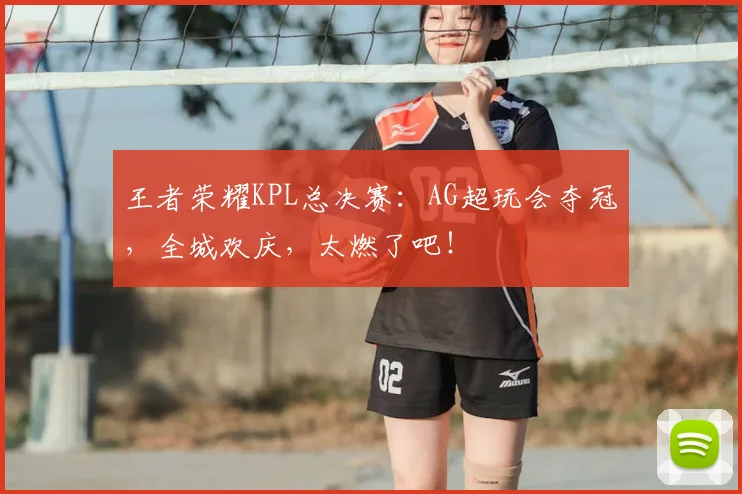 王者荣耀KPL总决赛:AG超玩会夺冠,全城欢庆,太燃了吧!