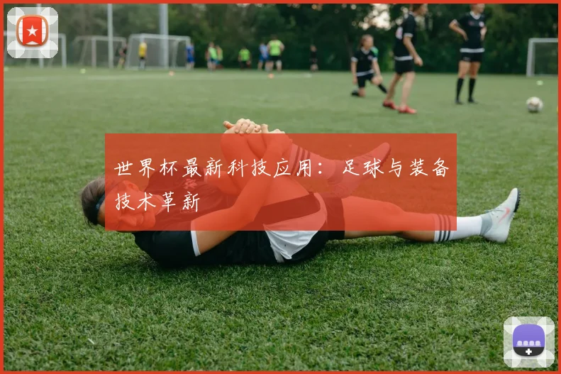 世界杯最新科技应用:足球与装备技术革新