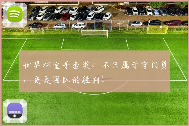 世界杯金手套奖，不只属于守门员，更是团队的胜利！