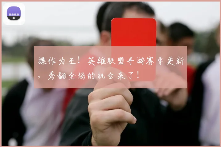 操作为王!英雄联盟手游赛季更新,秀翻全场的机会来了!