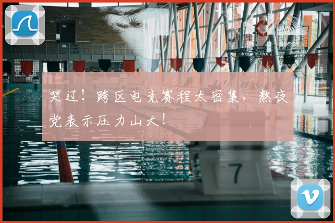 哭辽!跨区电竞赛程太密集,熬夜党表示压力山大!