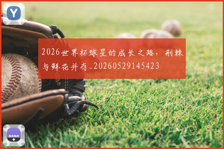2026世界杯球星的成长之路,荆棘与鲜花并存_20260529145423