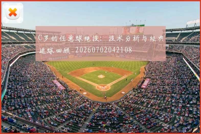 C罗的任意球绝技：技术分析与经典进球回顾_20260702042108