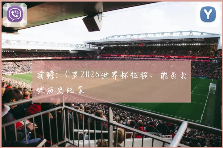 前瞻：C罗2026世界杯征程，能否打破历史纪录
